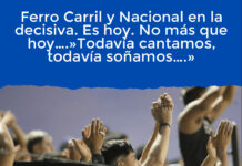 Ferro Carril y Nacional en la decisiva. Es hoy. No más que hoy….»Todavía cantamos, todavía soñamos….»